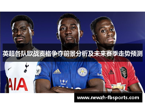 英超各队欧战资格争夺前景分析及未来赛季走势预测 英超各队欧战资格争夺前景分析及未来赛季走势预测