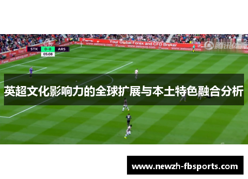 英超文化影响力的全球扩展与本土特色融合分析 英超文化影响力的全球扩展与本土特色融合分析