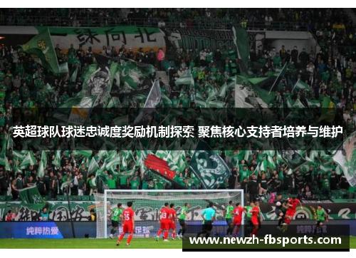 英超球队球迷忠诚度奖励机制探索 聚焦核心支持者培养与维护