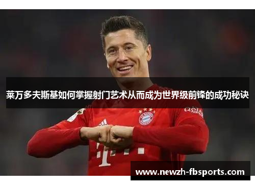 莱万多夫斯基如何掌握射门艺术从而成为世界级前锋的成功秘诀