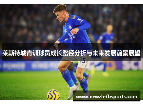 莱斯特城青训球员成长路径分析与未来发展前景展望