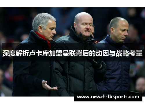 深度解析卢卡库加盟曼联背后的动因与战略考量