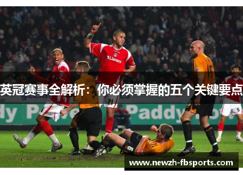 英冠赛事全解析：你必须掌握的五个关键要点