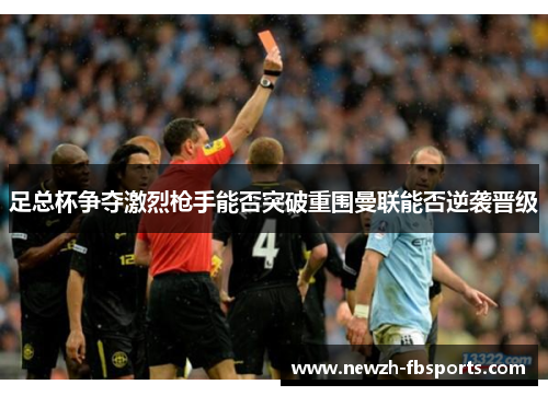 足总杯争夺激烈枪手能否突破重围曼联能否逆袭晋级