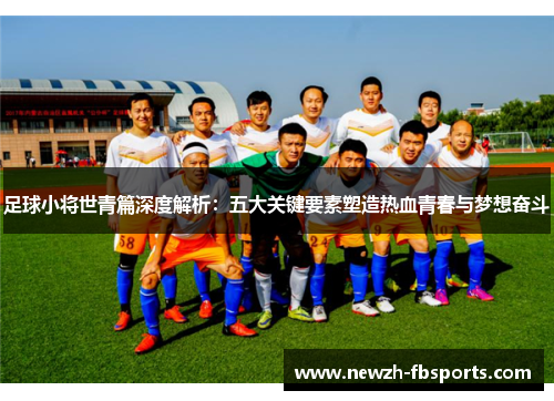 足球小将世青篇深度解析：五大关键要素塑造热血青春与梦想奋斗