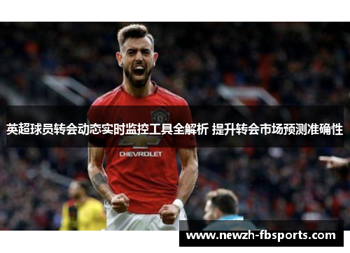 英超球员转会动态实时监控工具全解析 提升转会市场预测准确性