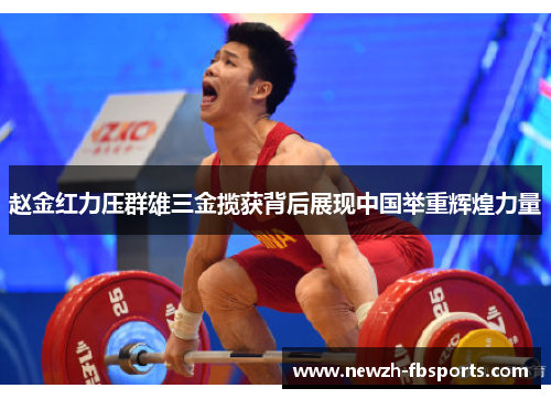 赵金红力压群雄三金揽获背后展现中国举重辉煌力量
