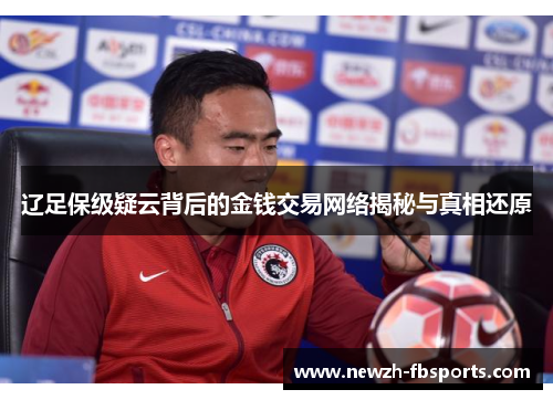辽足保级疑云背后的金钱交易网络揭秘与真相还原 辽足保级疑云背后的金钱交易网络揭秘与真相还原