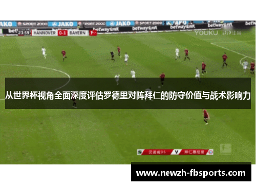 从世界杯视角全面深度评估罗德里对阵拜仁的防守价值与战术影响力
