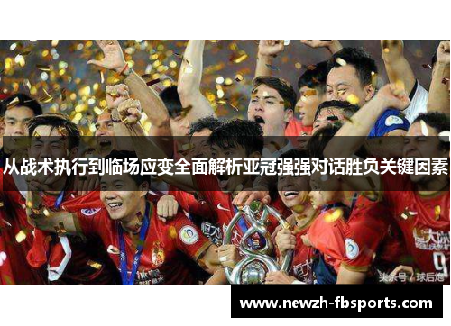 从战术执行到临场应变全面解析亚冠强强对话胜负关键因素