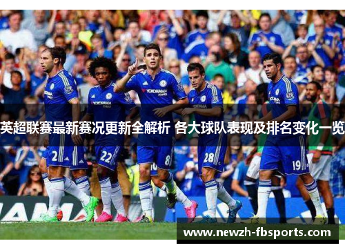 英超联赛最新赛况更新全解析 各大球队表现及排名变化一览