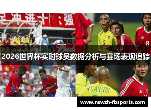 2026世界杯实时球员数据分析与赛场表现追踪