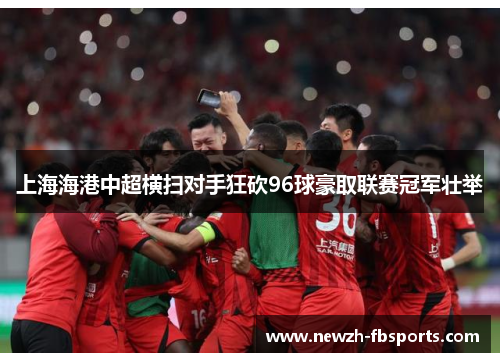 上海海港中超横扫对手狂砍96球豪取联赛冠军壮举