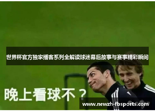 世界杯官方独家播客系列全解读球迷幕后故事与赛事精彩瞬间