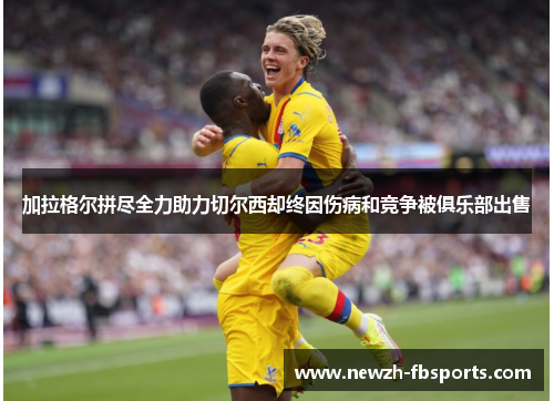 加拉格尔拼尽全力助力切尔西却终因伤病和竞争被俱乐部出售