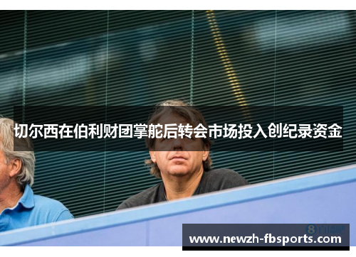 切尔西在伯利财团掌舵后转会市场投入创纪录资金