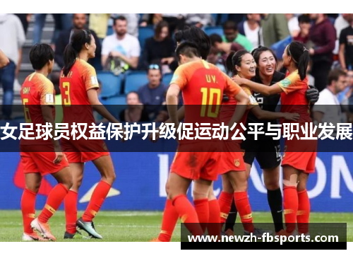 女足球员权益保护升级促运动公平与职业发展