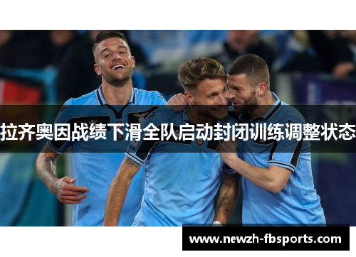 拉齐奥因战绩下滑全队启动封闭训练调整状态