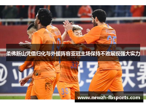 柔佛新山凭借归化与外援阵容亚冠主场保持不败展现强大实力