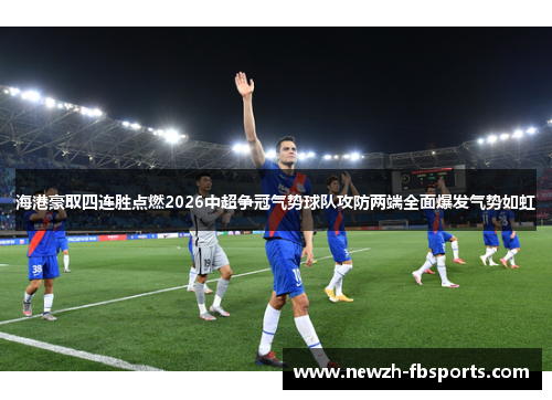 海港豪取四连胜点燃2026中超争冠气势球队攻防两端全面爆发气势如虹