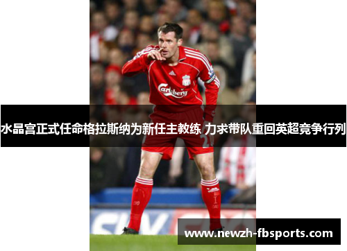 水晶宫正式任命格拉斯纳为新任主教练 力求带队重回英超竞争行列 水晶宫正式任命格拉斯纳为新任主教练 力求带队重回英超竞争行列