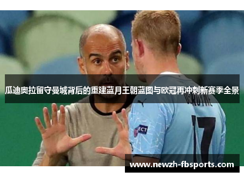 瓜迪奥拉留守曼城背后的重建蓝月王朝蓝图与欧冠再冲刺新赛季全景