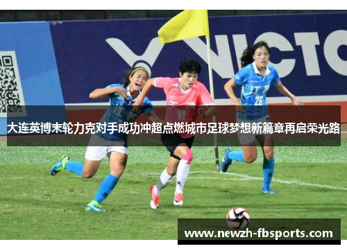 大连英博末轮力克对手成功冲超点燃城市足球梦想新篇章再启荣光路 大连英博末轮力克对手成功冲超点燃城市足球梦想新篇章再启荣光路